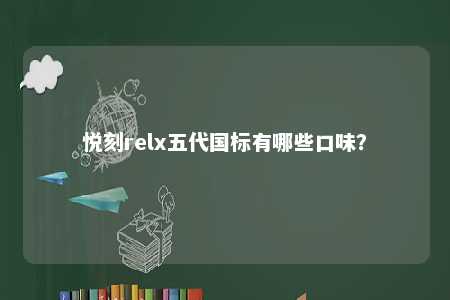悦刻relx五代国标有哪些口味？ 